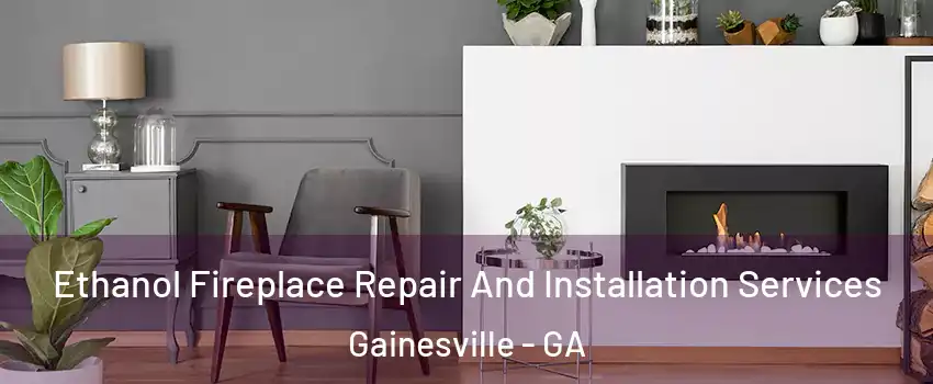  Ethanol Fireplace Repair And Installation Services Gainesville - GA