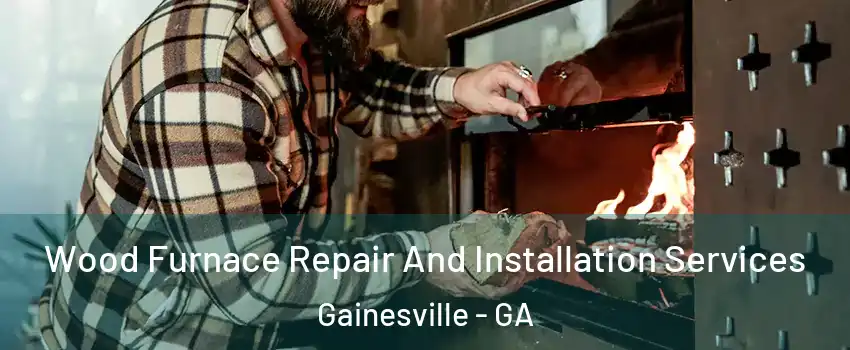  Wood Furnace Repair And Installation Services Gainesville - GA